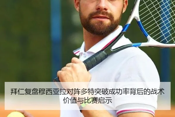 拜仁复盘穆西亚拉对阵多特突破成功率背后的战术价值与比赛启示