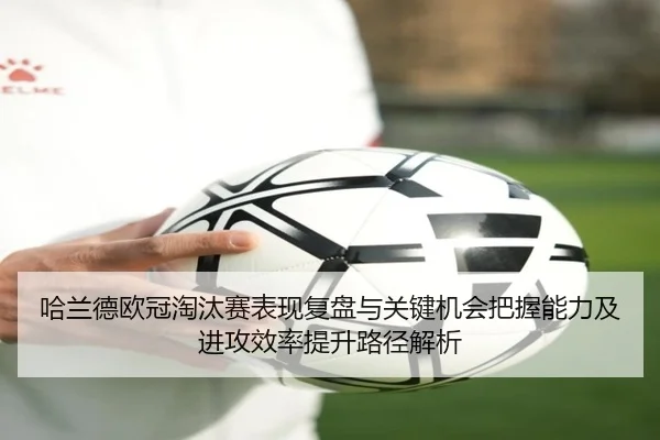 哈兰德欧冠淘汰赛表现复盘与关键机会把握能力及进攻效率提升路径解析