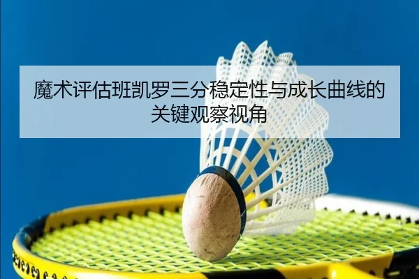 魔术评估班凯罗三分稳定性与成长曲线的关键观察视角