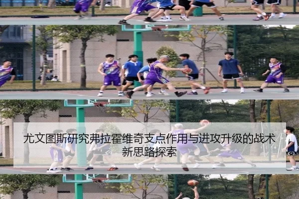 尤文图斯研究弗拉霍维奇支点作用与进攻升级的战术新思路探索