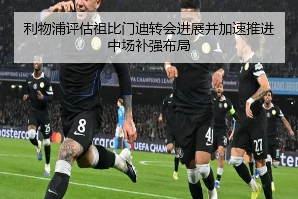 利物浦评估祖比门迪转会进展并加速推进中场补强布局