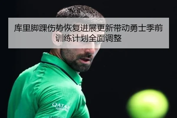 库里脚踝伤势恢复进展更新带动勇士季前训练计划全面调整